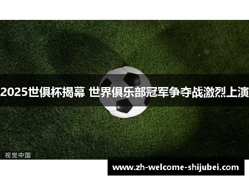 2025世俱杯揭幕 世界俱乐部冠军争夺战激烈上演