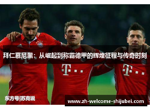 拜仁慕尼黑：从崛起到称霸德甲的辉煌征程与传奇时刻