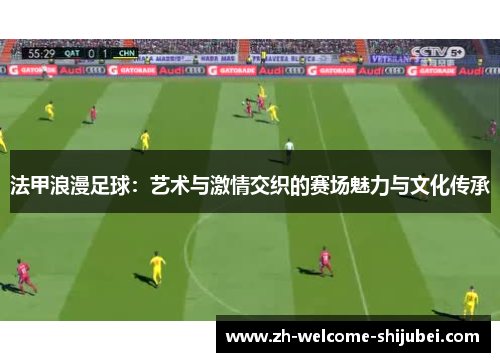 法甲浪漫足球：艺术与激情交织的赛场魅力与文化传承