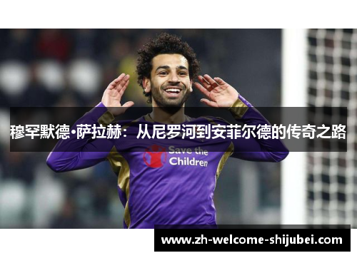穆罕默德·萨拉赫：从尼罗河到安菲尔德的传奇之路