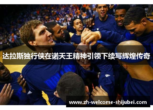 达拉斯独行侠在诺天王精神引领下续写辉煌传奇