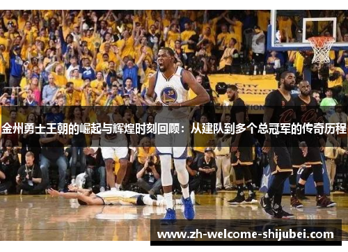 金州勇士王朝的崛起与辉煌时刻回顾：从建队到多个总冠军的传奇历程