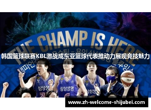 韩国篮球联赛KBL激战成东亚篮球代表推动力展现竞技魅力 韩国篮球联赛KBL激战成东亚篮球代表推动力展现竞技魅力
