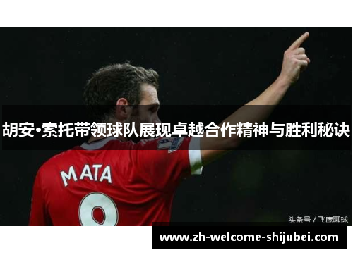 胡安·索托带领球队展现卓越合作精神与胜利秘诀