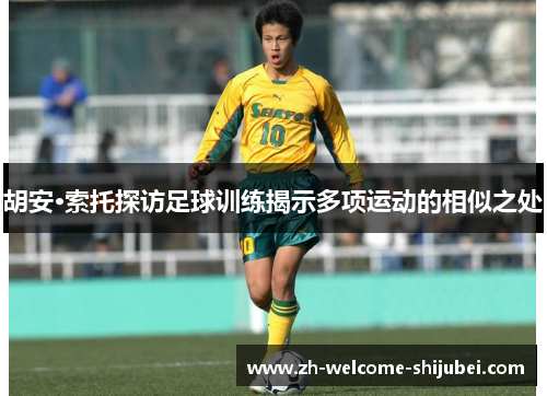 胡安·索托探访足球训练揭示多项运动的相似之处