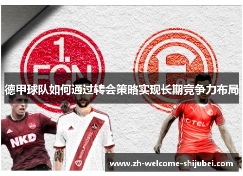 德甲球队如何通过转会策略实现长期竞争力布局