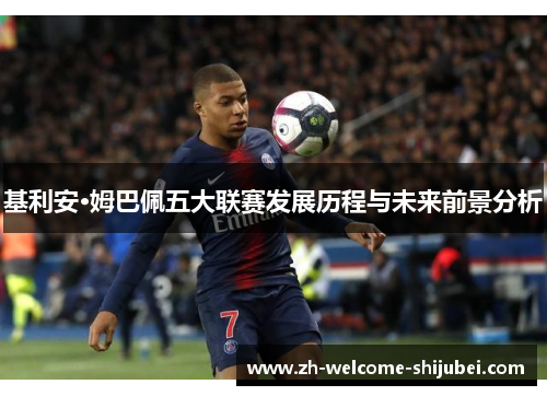 基利安·姆巴佩五大联赛发展历程与未来前景分析