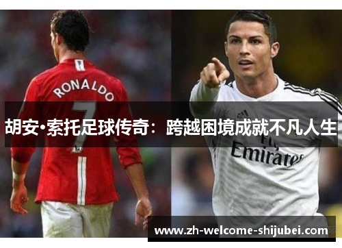 胡安·索托足球传奇：跨越困境成就不凡人生