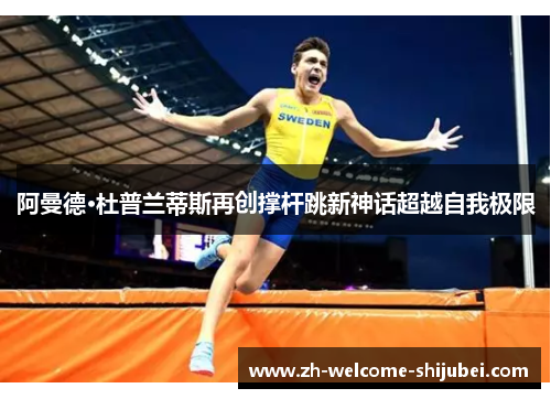 阿曼德·杜普兰蒂斯再创撑杆跳新神话超越自我极限