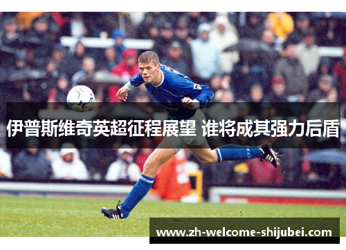 伊普斯维奇英超征程展望 谁将成其强力后盾