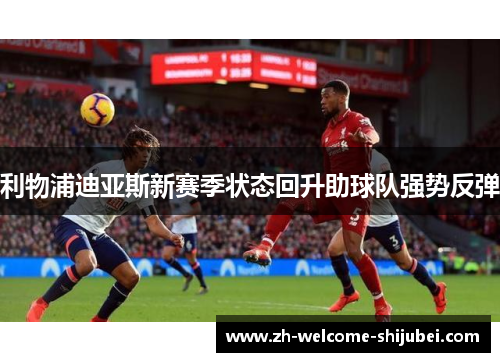 利物浦迪亚斯新赛季状态回升助球队强势反弹