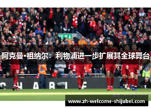 阿克曼·祖纳尔：利物浦进一步扩展其全球舞台