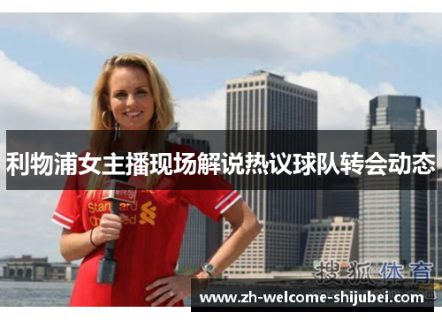 利物浦女主播现场解说热议球队转会动态