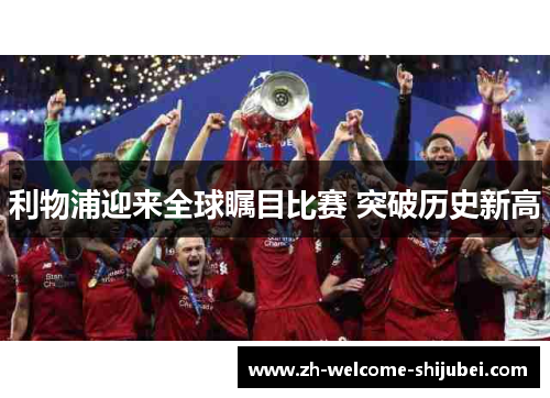利物浦迎来全球瞩目比赛 突破历史新高