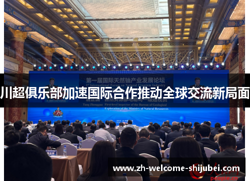 川超俱乐部加速国际合作推动全球交流新局面