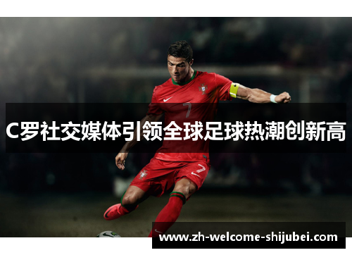 C罗社交媒体引领全球足球热潮创新高