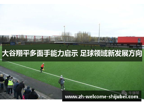 大谷翔平多面手能力启示 足球领域新发展方向