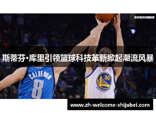 斯蒂芬·库里引领篮球科技革新掀起潮流风暴