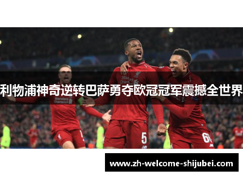 利物浦神奇逆转巴萨勇夺欧冠冠军震撼全世界