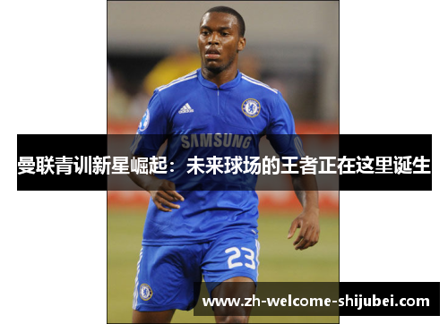 曼联青训新星崛起：未来球场的王者正在这里诞生